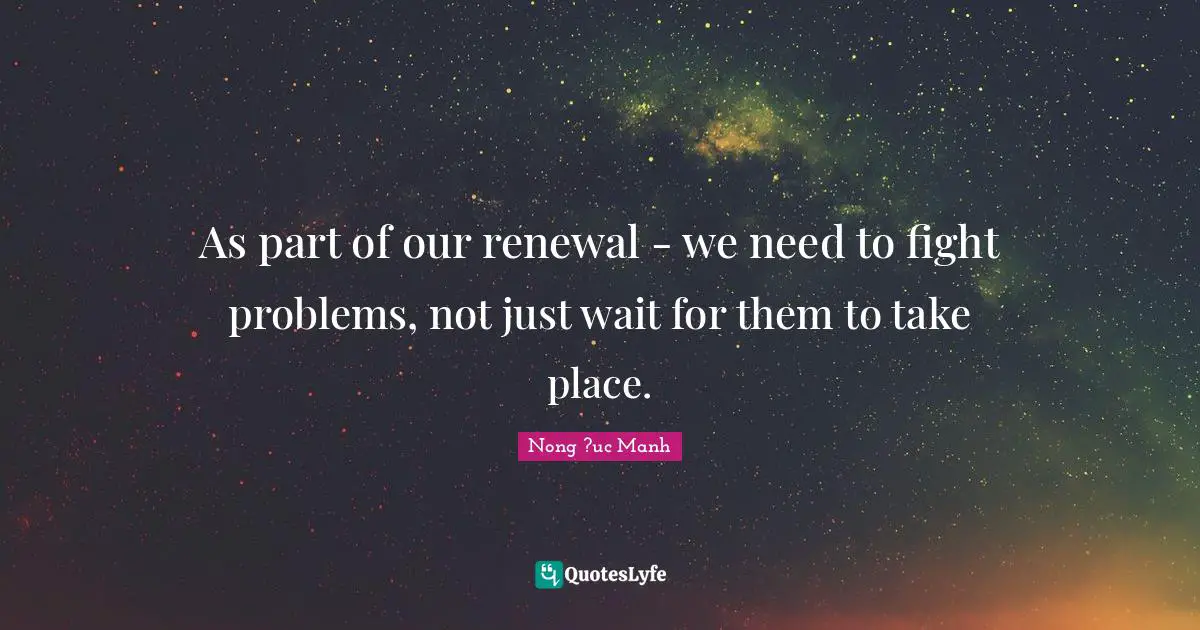 As part of our renewal - we need to fight problems, not just wait for them to take place.
