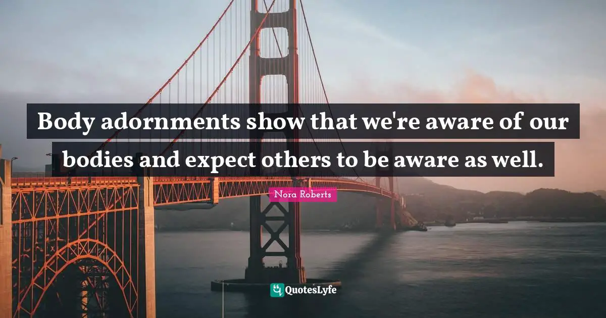 Body adornments show that we're aware of our bodies and expect others to be aware as well.