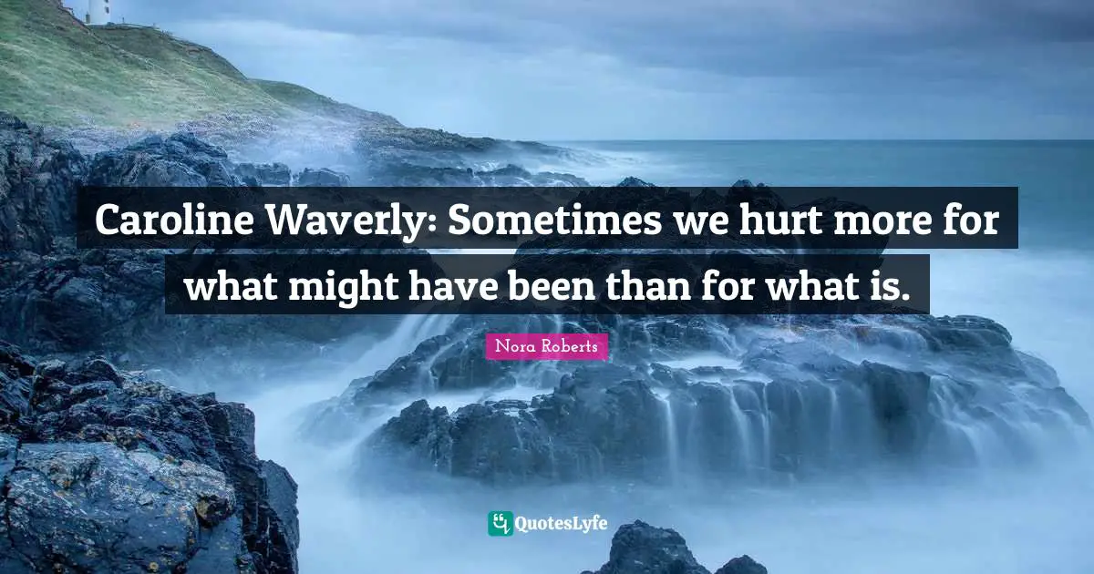 Caroline Waverly: Sometimes we hurt more for what might have been than for what is.