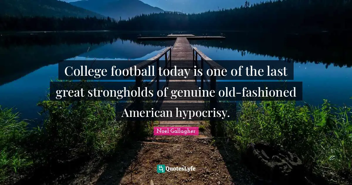 Noel Gallagher Quotes: "College football today is one of the last great strongholds of genuine old-fashioned American hypocrisy."