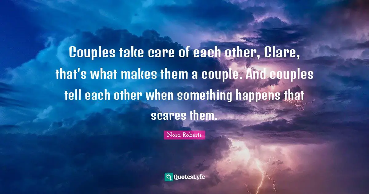 Couples take care of each other, Clare, that's what makes them a couple. And couples tell each other when something happens that scares them.