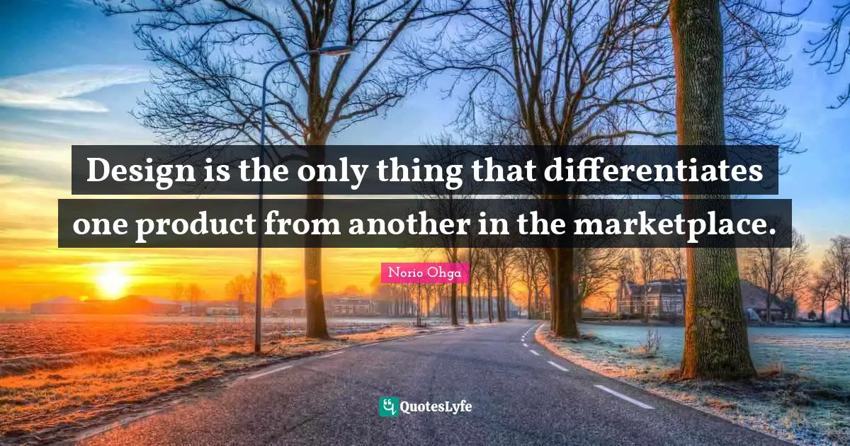 Design is the only thing that differentiates one product from another in the marketplace.
