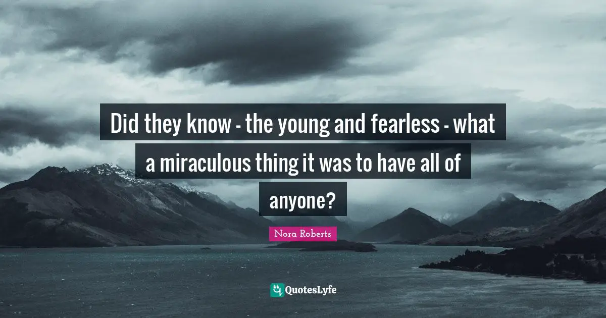 Did they know - the young and fearless - what a miraculous thing it was to have all of anyone?