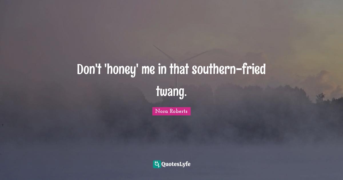 Don't 'honey' me in that southern-fried twang.