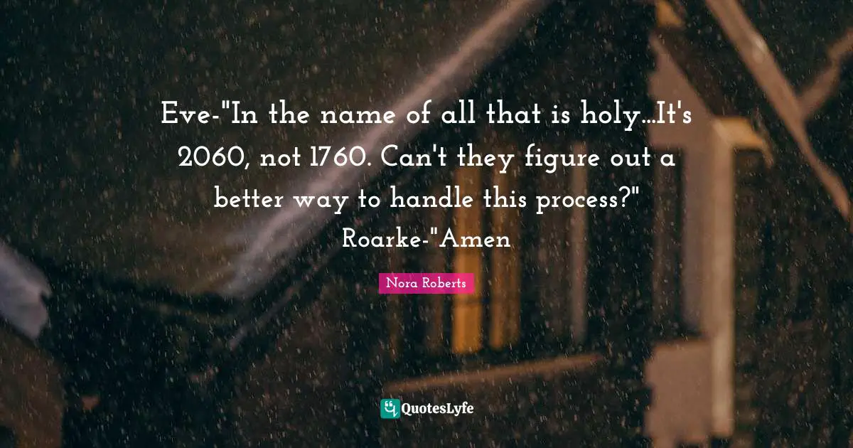 Eve-"In the name of all that is holy...It's 2060, not 1760. Can't they figure out a better way to handle this process?" Roarke-"Amen