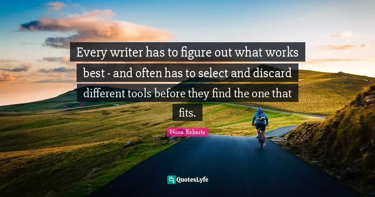 Nora Roberts Quotes: "Every writer has to figure out what works best - and often has to select and discard different tools before they find the one that fits."