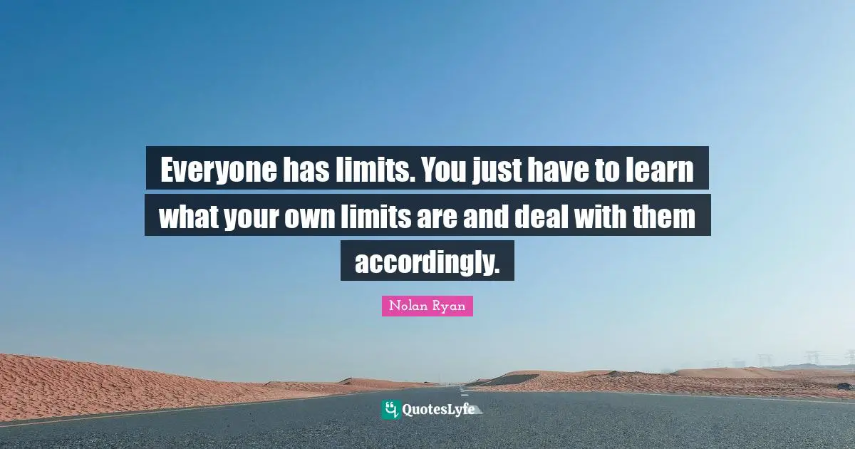 Everyone has limits. You just have to learn what your own limits are and deal with them accordingly.