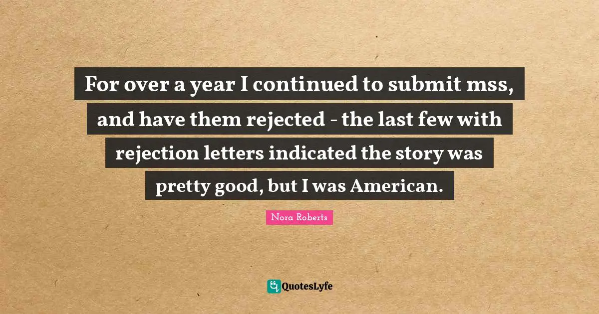 For over a year I continued to submit mss, and have them rejected - the last few with rejection letters indicated the story was pretty good, but I was American.