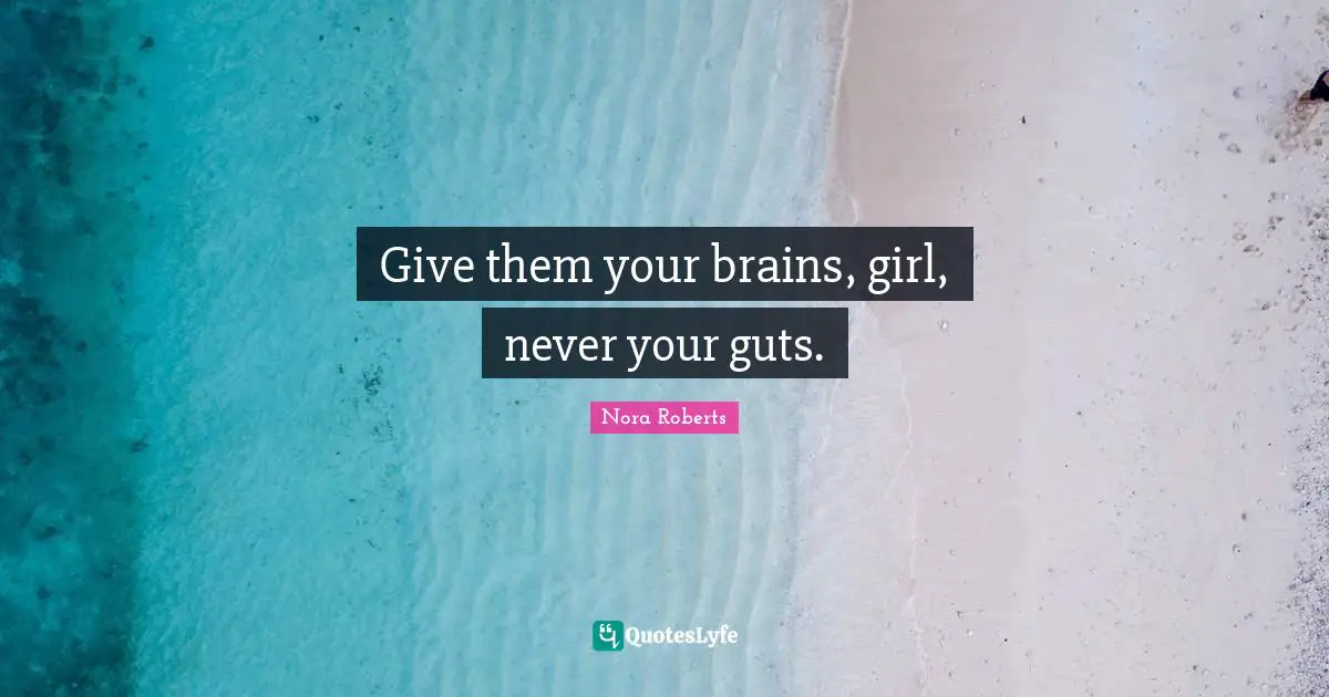 Give them your brains, girl, never your guts.