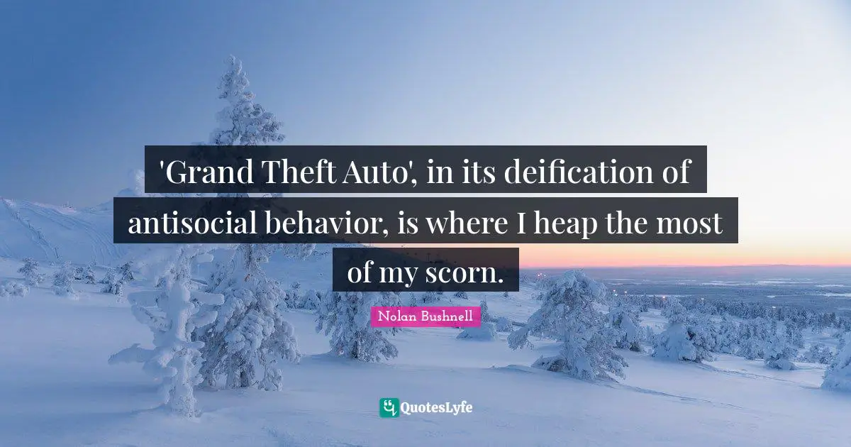 Grand Theft Auto Quotes: "'Grand Theft Auto', in its deification of antisocial behavior, is where I heap the most of my scorn."