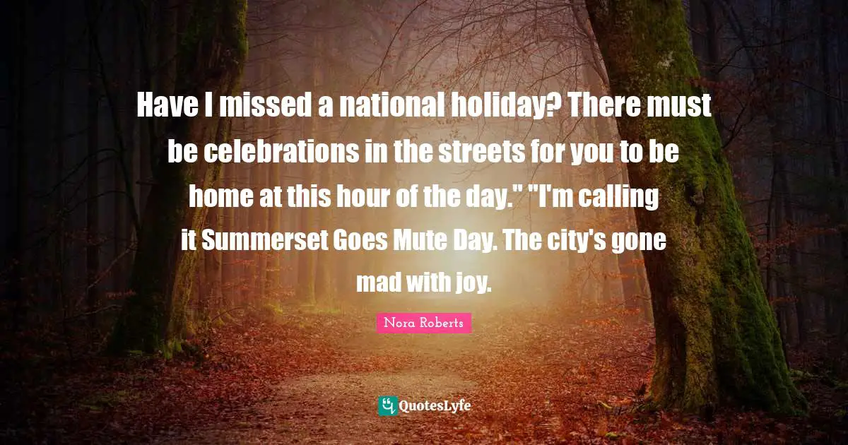 Have I missed a national holiday? There must be celebrations in the streets for you to be home at this hour of the day." "I'm calling it Summerset Goes Mute Day. The city's gone mad with joy.