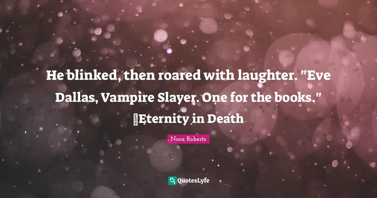 He blinked, then roared with laughter. "Eve Dallas, Vampire Slayer. One for the books." ~Eternity in Death