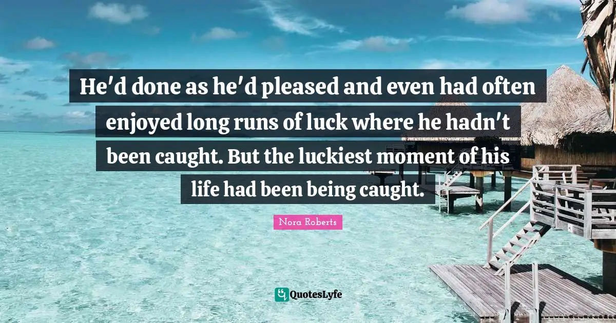 He'd done as he'd pleased and even had often enjoyed long runs of luck where he hadn't been caught. But the luckiest moment of his life had been being caught.