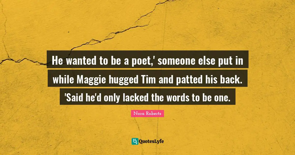 He wanted to be a poet,' someone else put in while Maggie hugged Tim and patted his back. 'Said he'd only lacked the words to be one.