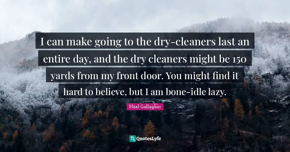 Noel Gallagher Quotes: "I can make going to the dry-cleaners last an entire day, and the dry cleaners might be 150 yards from my front door. You might find it hard to believe, but I am bone-idle lazy."