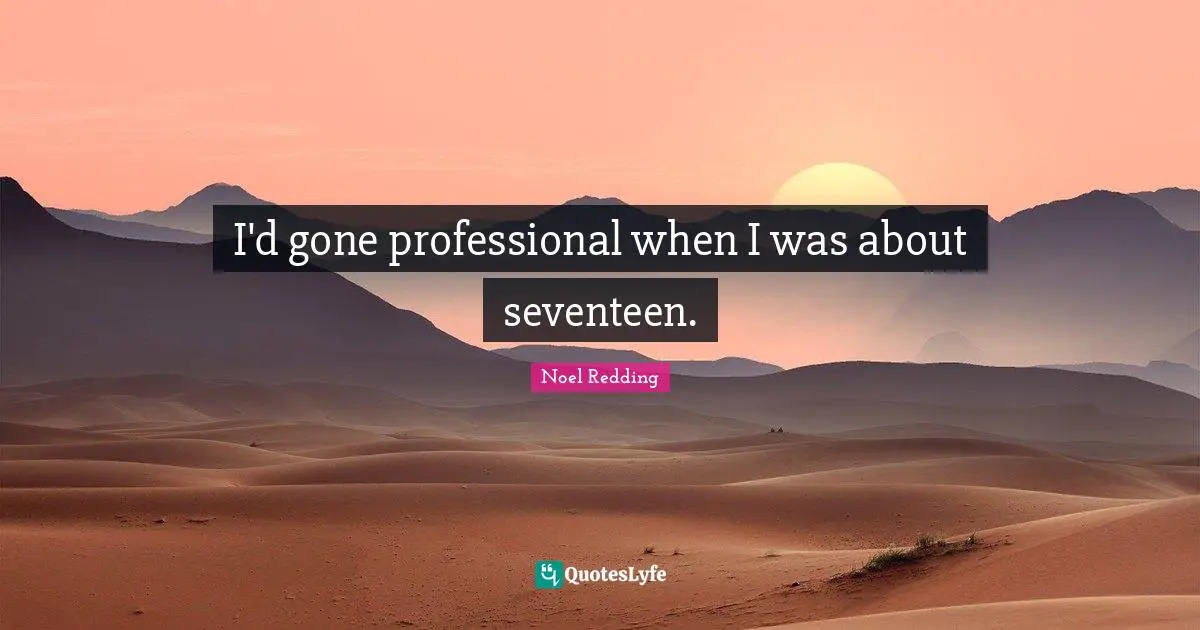 I'd gone professional when I was about seventeen.