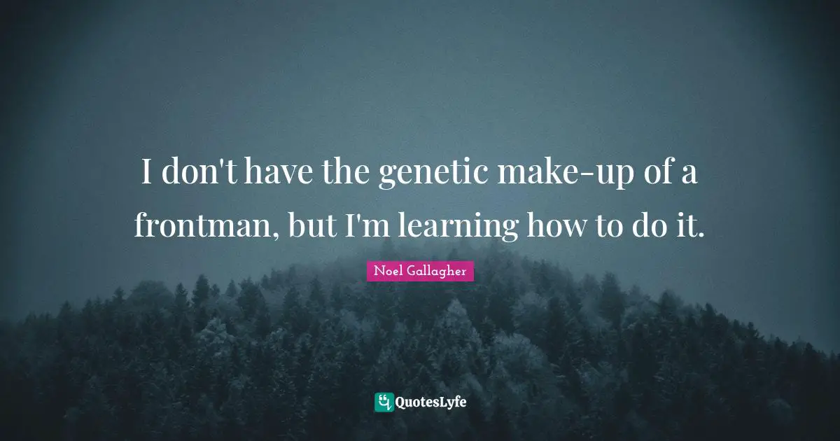 I don't have the genetic make-up of a frontman, but I'm learning how to do it.