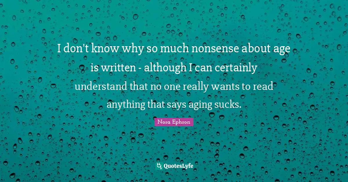 I don't know why so much nonsense about age is written - although I can certainly understand that no one really wants to read anything that says aging sucks.