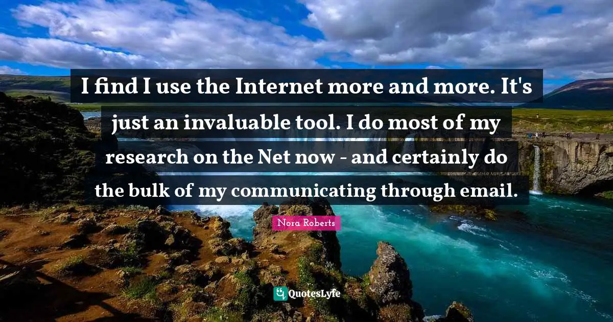 I find I use the Internet more and more. It's just an invaluable tool. I do most of my research on the Net now - and certainly do the bulk of my communicating through email.