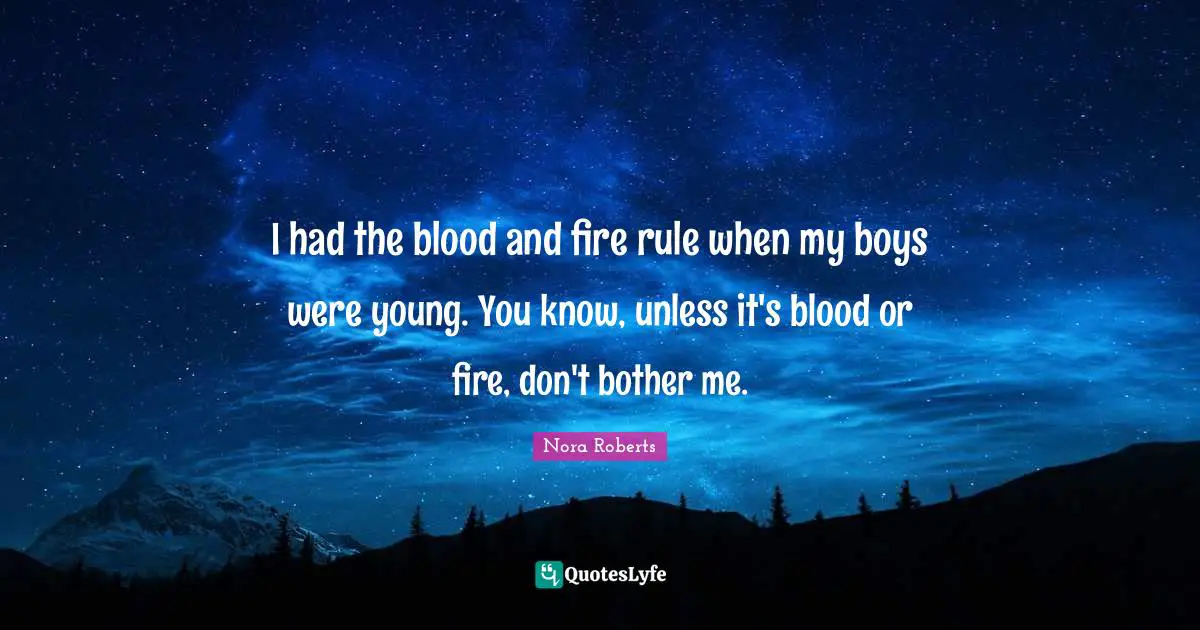 I had the blood and fire rule when my boys were young. You know, unless it's blood or fire, don't bother me.