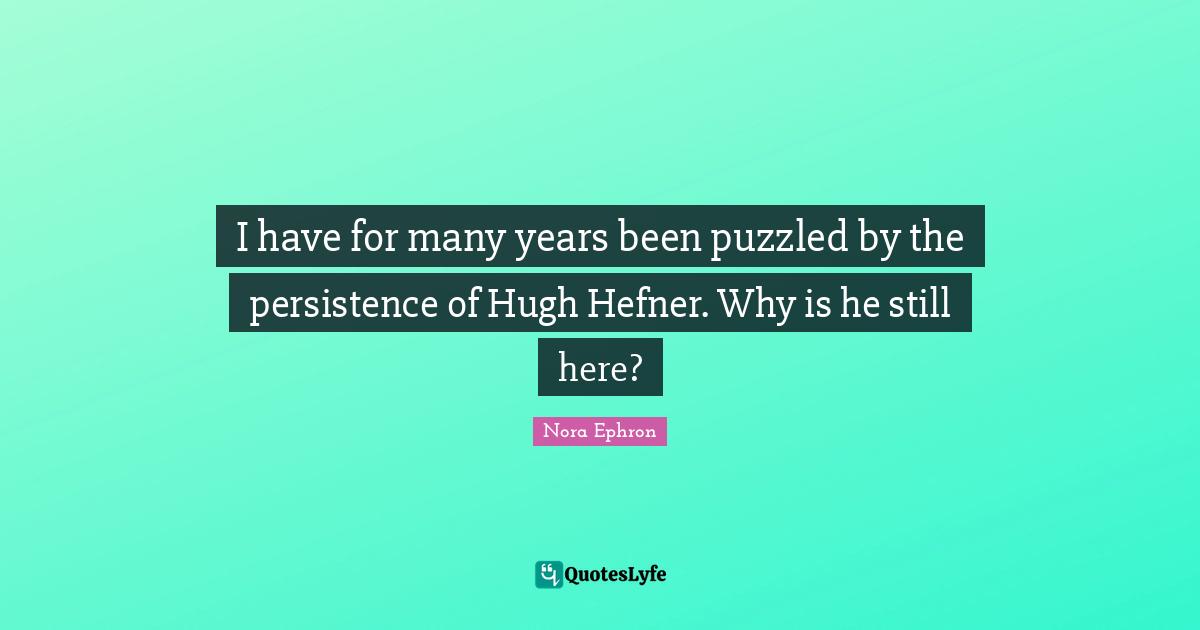 I have for many years been puzzled by the persistence of Hugh Hefner. Why is he still here?