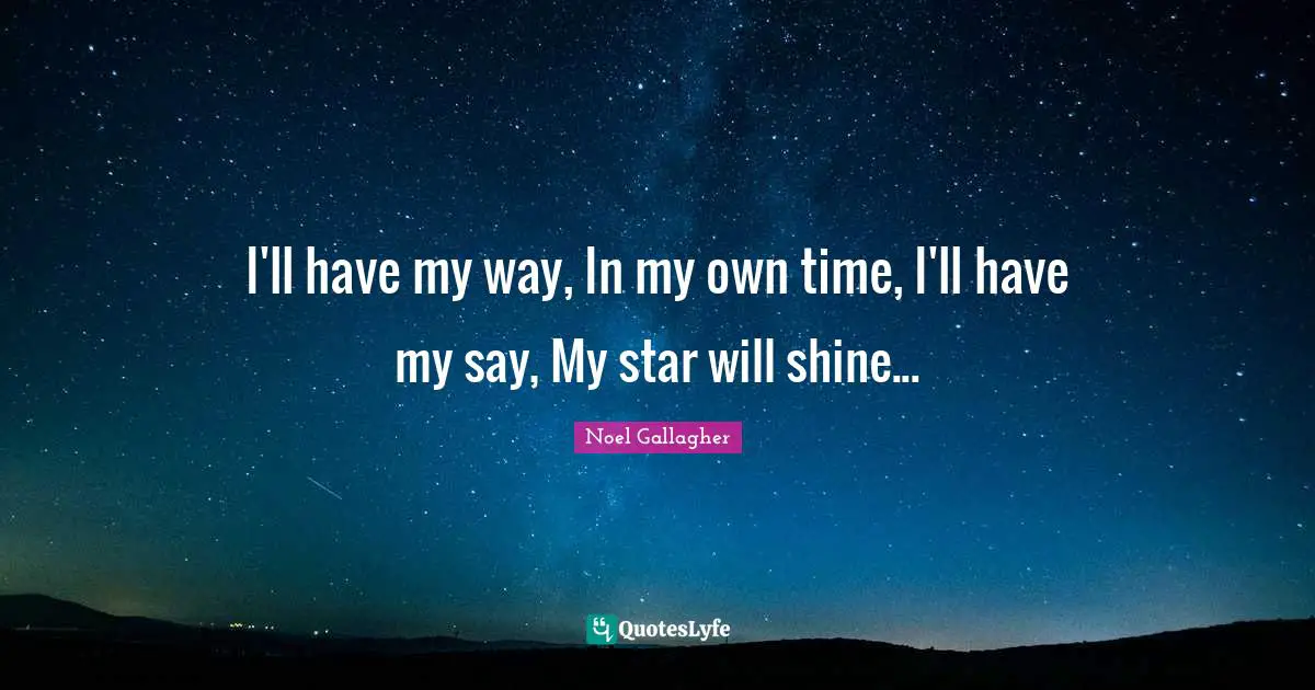 Noel Gallagher Quotes: "I'll have my way, In my own time, I'll have my say, My star will shine..."