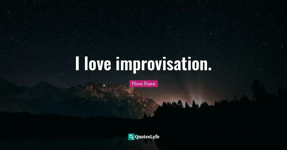 I love improvisation.
