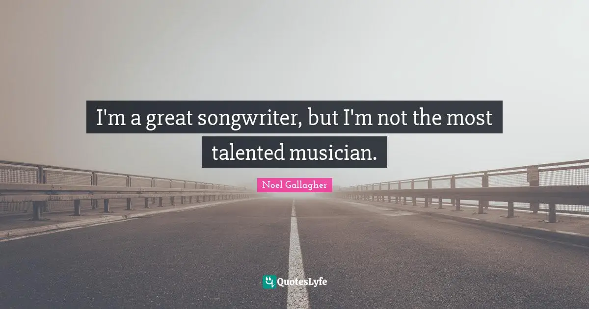 I'm a great songwriter, but I'm not the most talented musician.