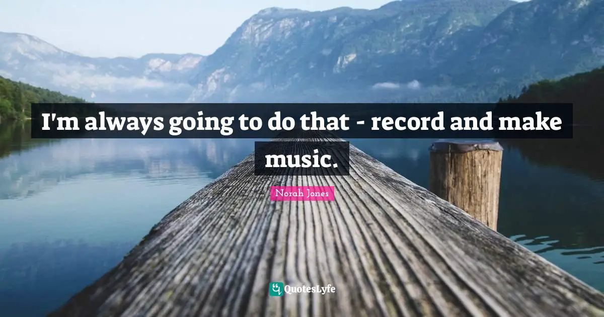 I'm always going to do that - record and make music.