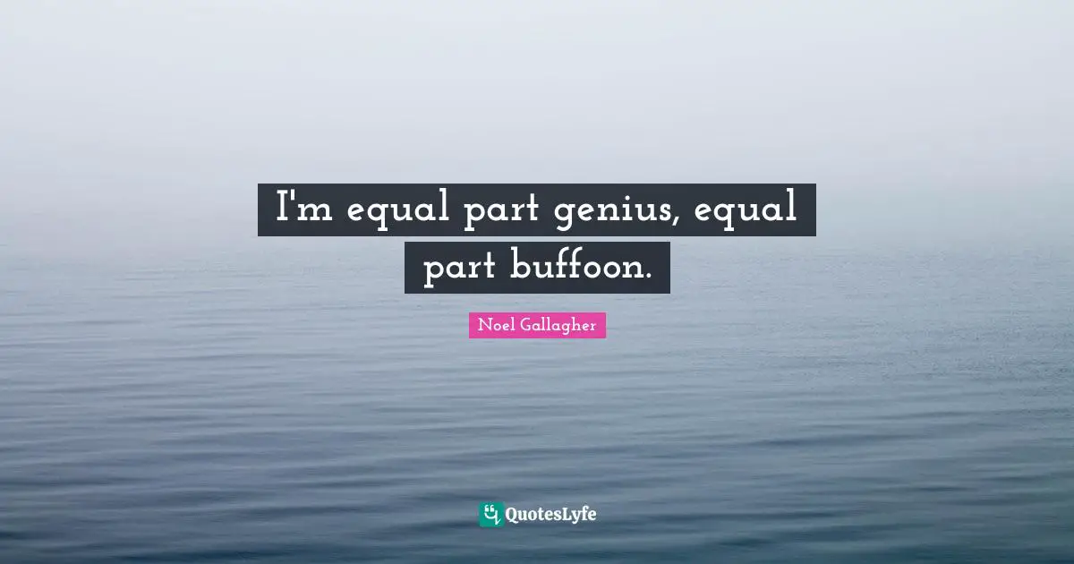 Noel Gallagher Quotes: "I'm equal part genius, equal part buffoon."