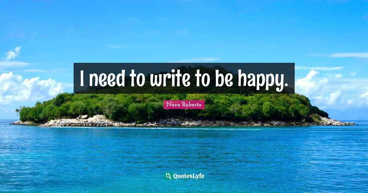 I need to write to be happy.