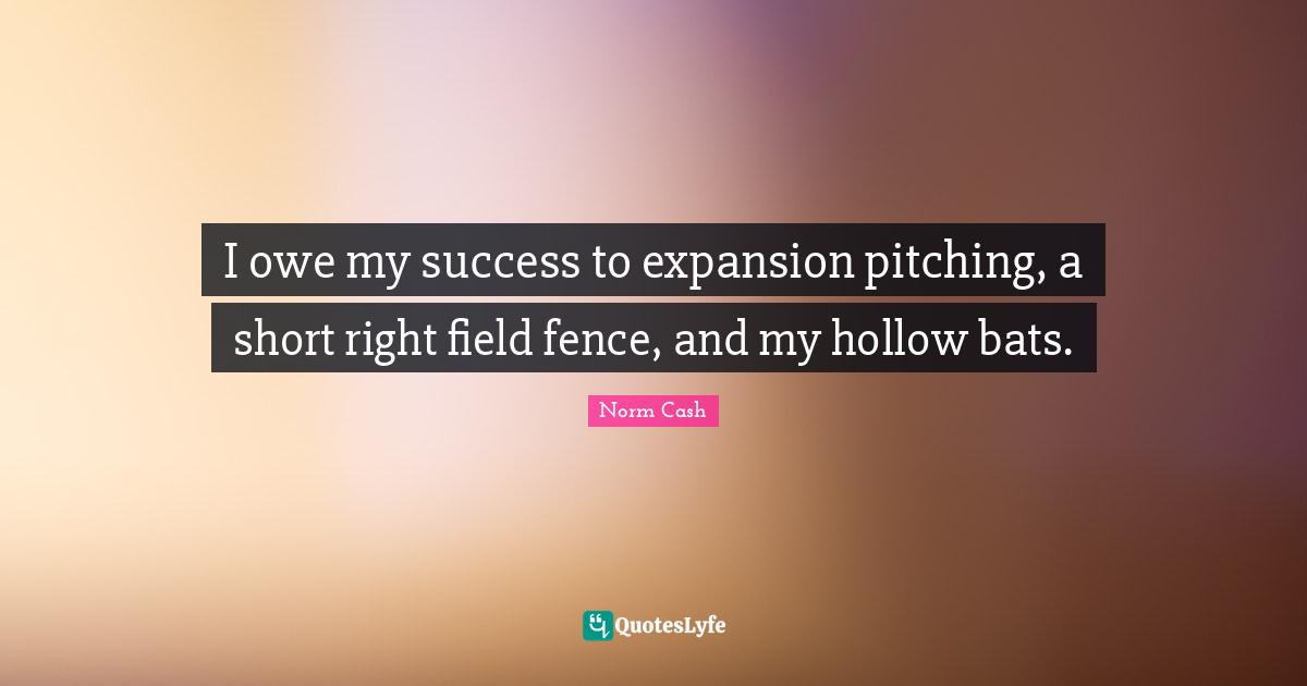 I owe my success to expansion pitching, a short right field fence, and my hollow bats.