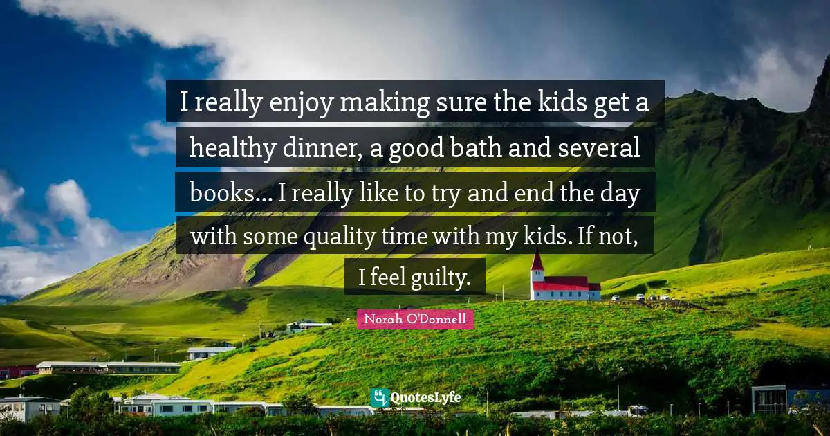 Quality Time Quotes: "I really enjoy making sure the kids get a healthy dinner, a good bath and several books... I really like to try and end the day with some quality time with my kids. If not, I feel guilty."