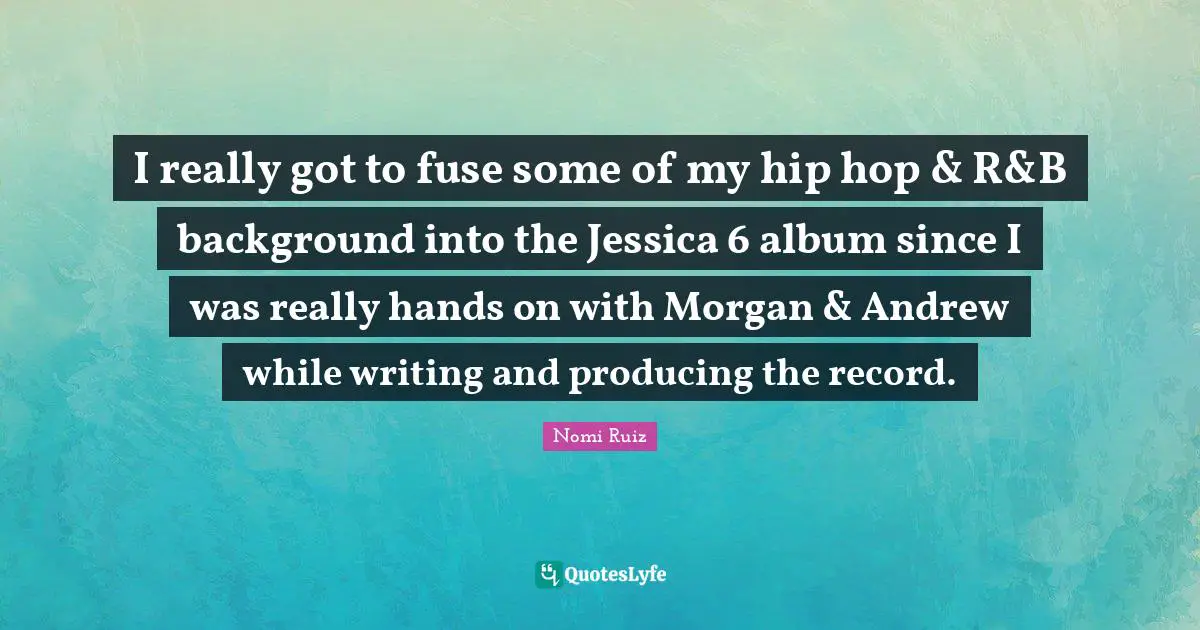 Jessica Quotes: "I really got to fuse some of my hip hop & R&B background into the Jessica 6 album since I was really hands on with Morgan & Andrew while writing and producing the record."