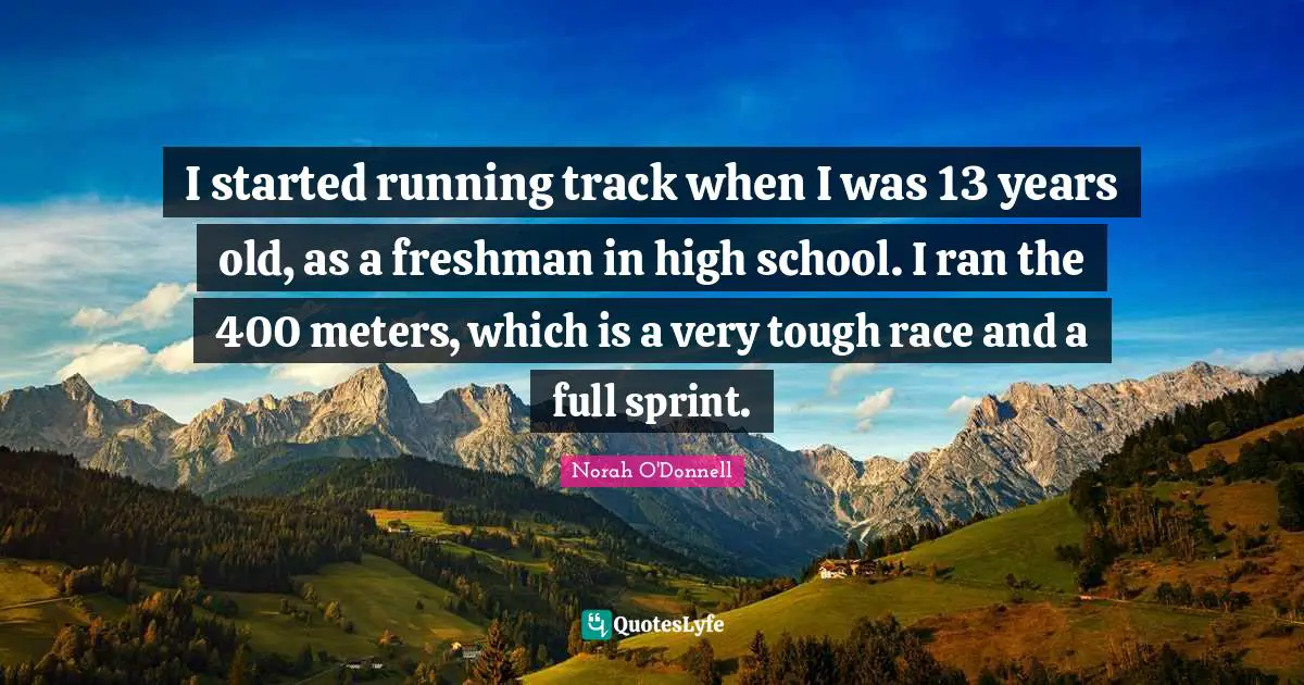 Freshman Quotes: "I started running track when I was 13 years old, as a freshman in high school. I ran the 400 meters, which is a very tough race and a full sprint."