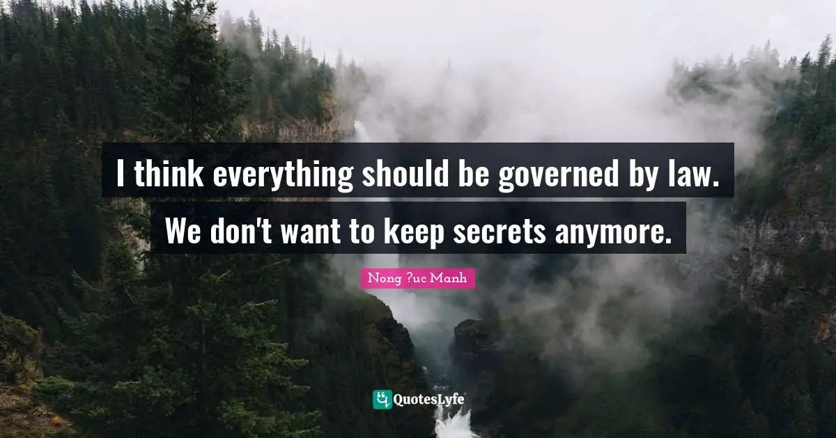 I think everything should be governed by law. We don't want to keep secrets anymore.