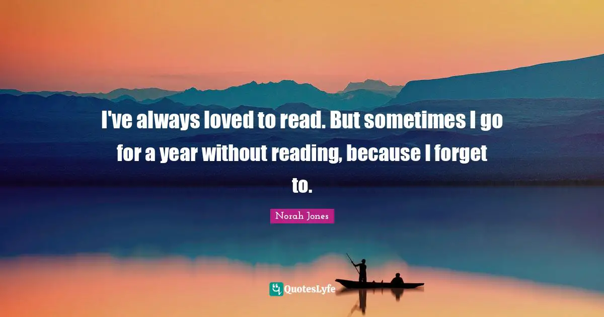 I've always loved to read. But sometimes I go for a year without reading, because I forget to.