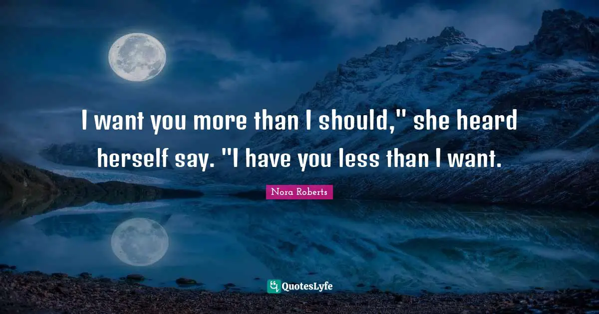 I want you more than I should," she heard herself say. "I have you less than I want.