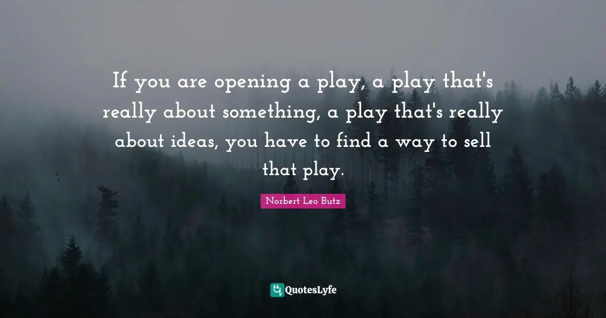 If you are opening a play, a play that's really about something, a play that's really about ideas, you have to find a way to sell that play.