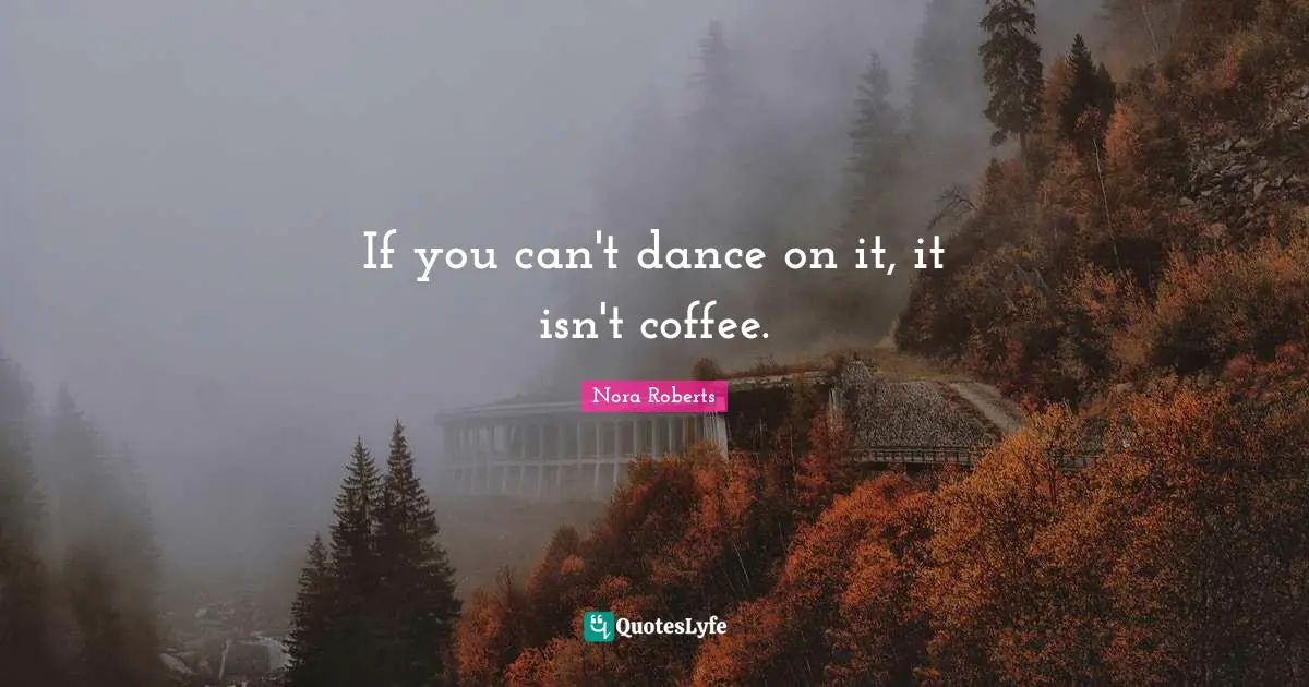 If you can't dance on it, it isn't coffee.