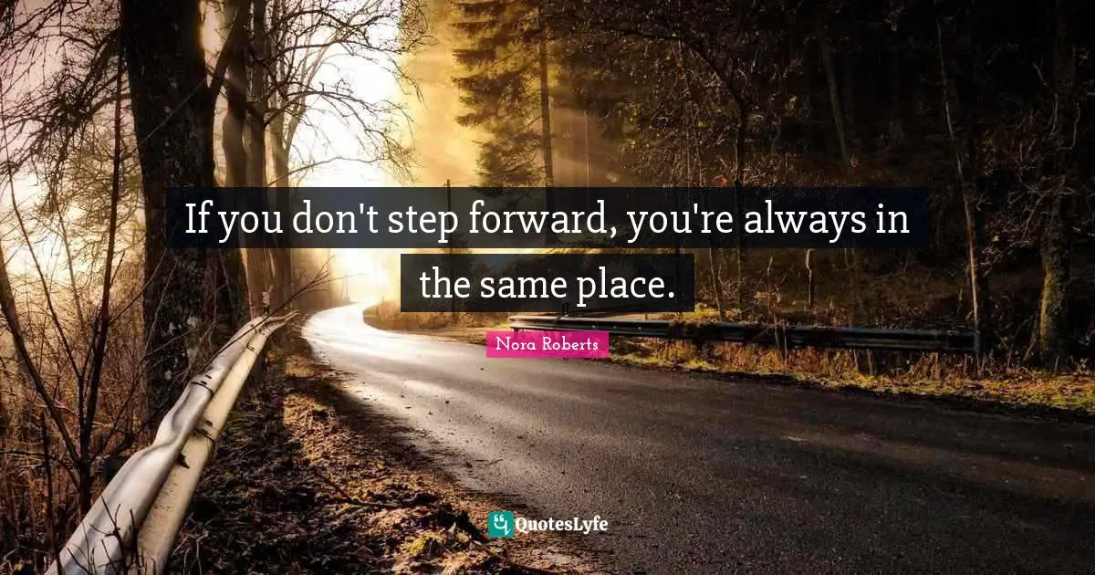 If you don't step forward, you're always in the same place.