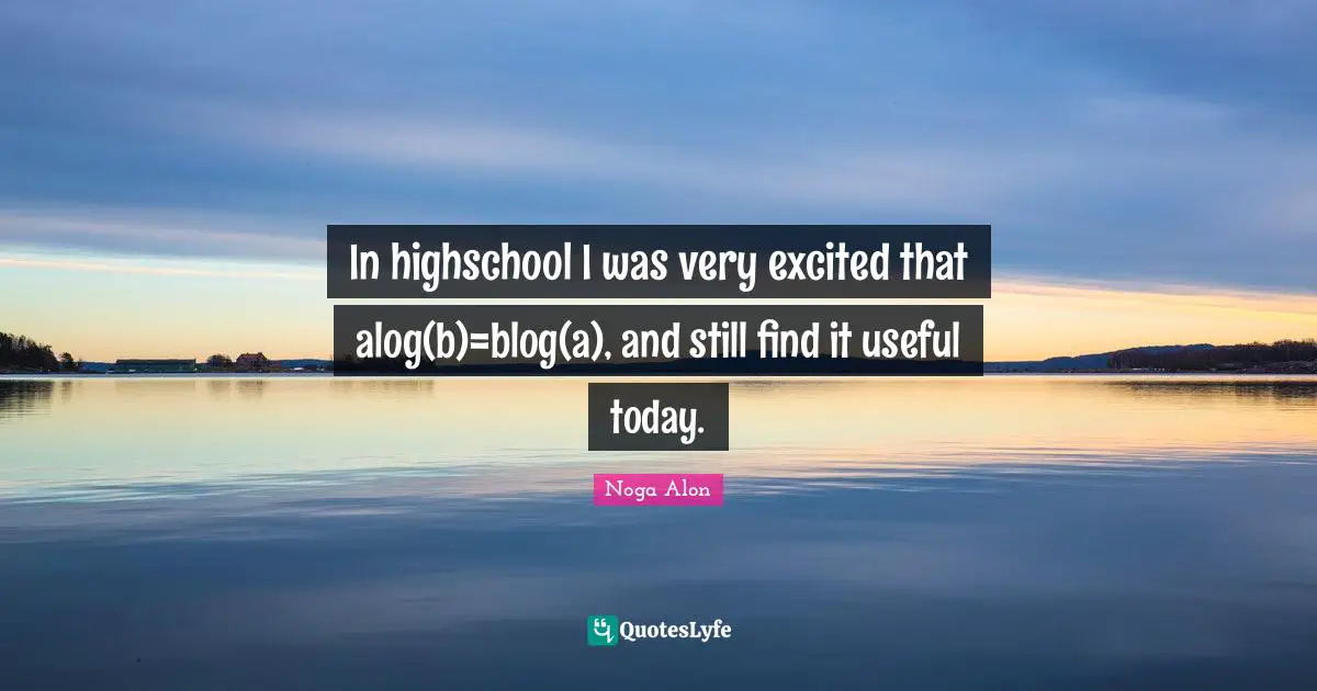 Noga Alon Quotes: "In highschool I was very excited that alog(b)=blog(a), and still find it useful today."