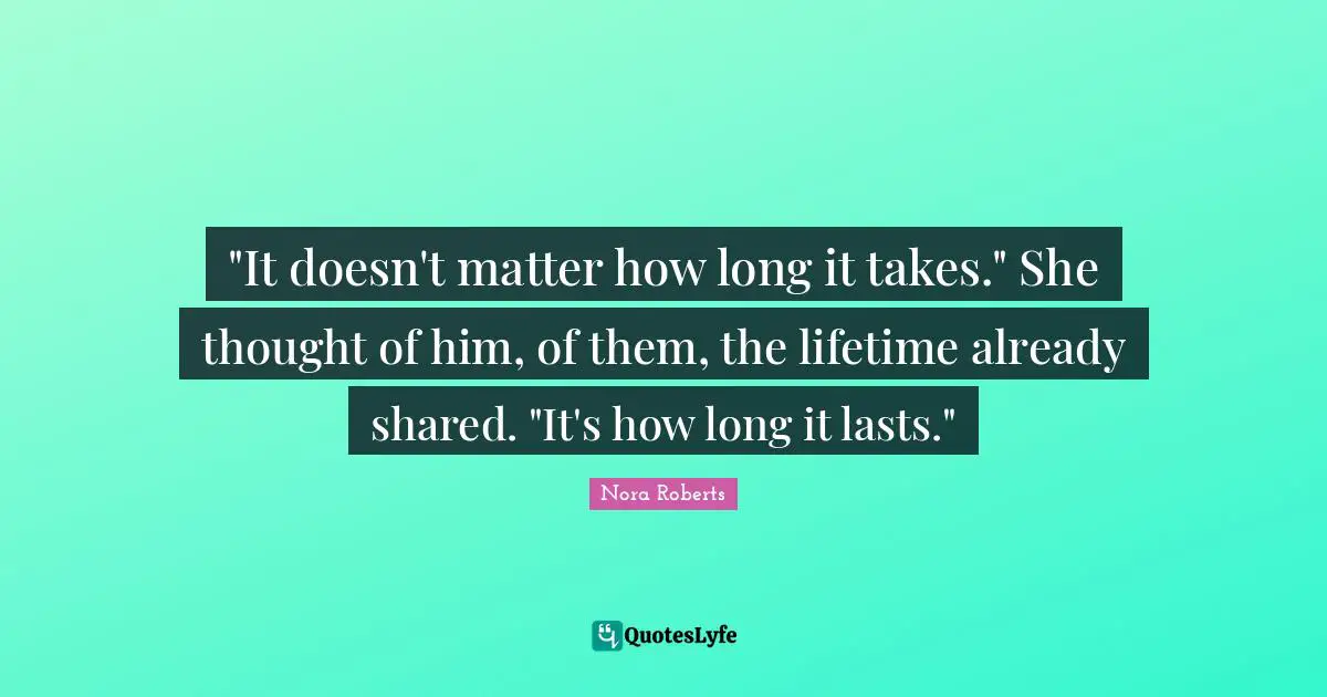 "It doesn't matter how long it takes." She thought of him, of them, the lifetime already shared. "It's how long it lasts."