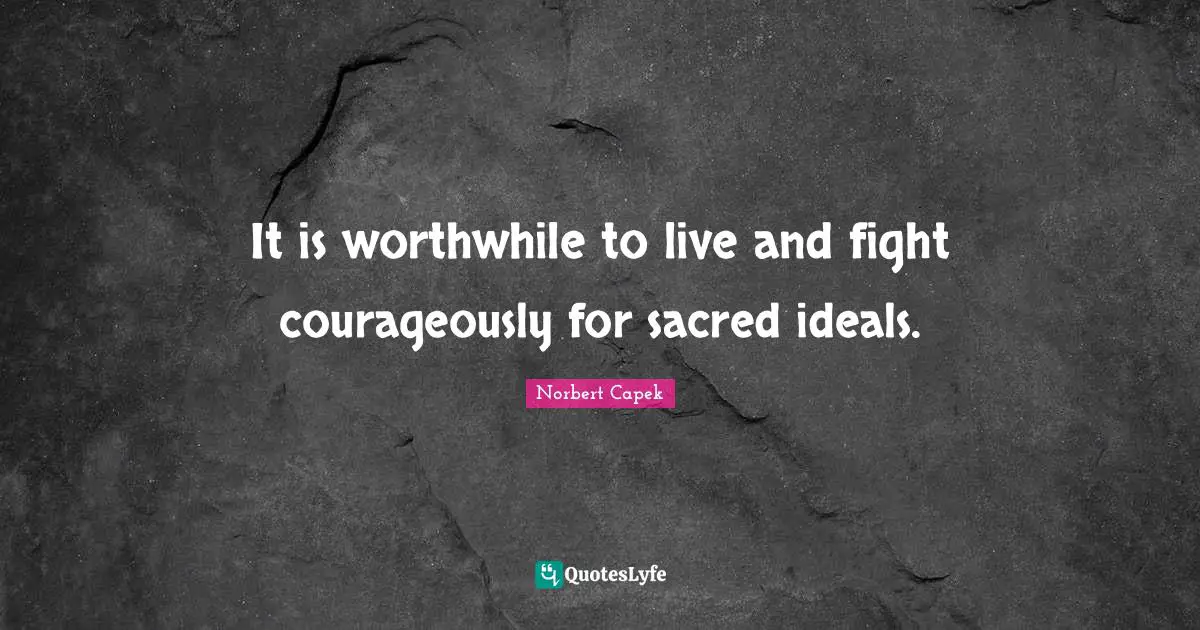 It is worthwhile to live and fight courageously for sacred ideals.