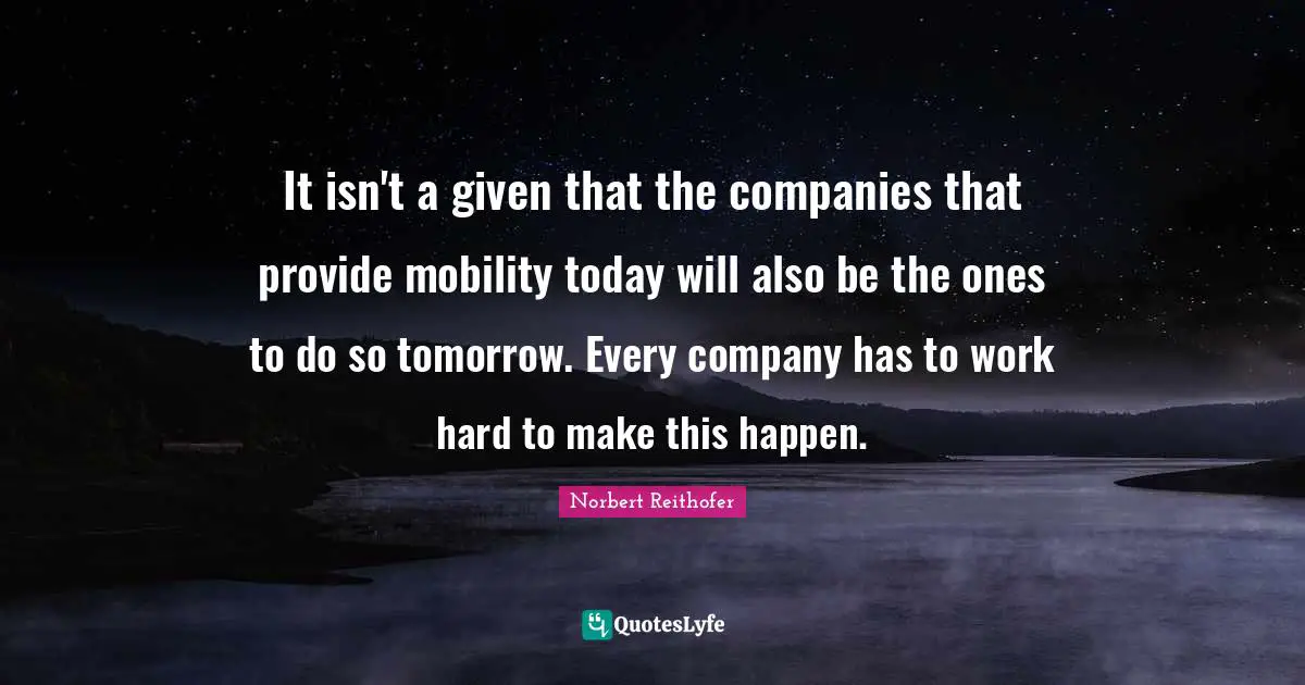 It isn't a given that the companies that provide mobility today will also be the ones to do so tomorrow. Every company has to work hard to make this happen.