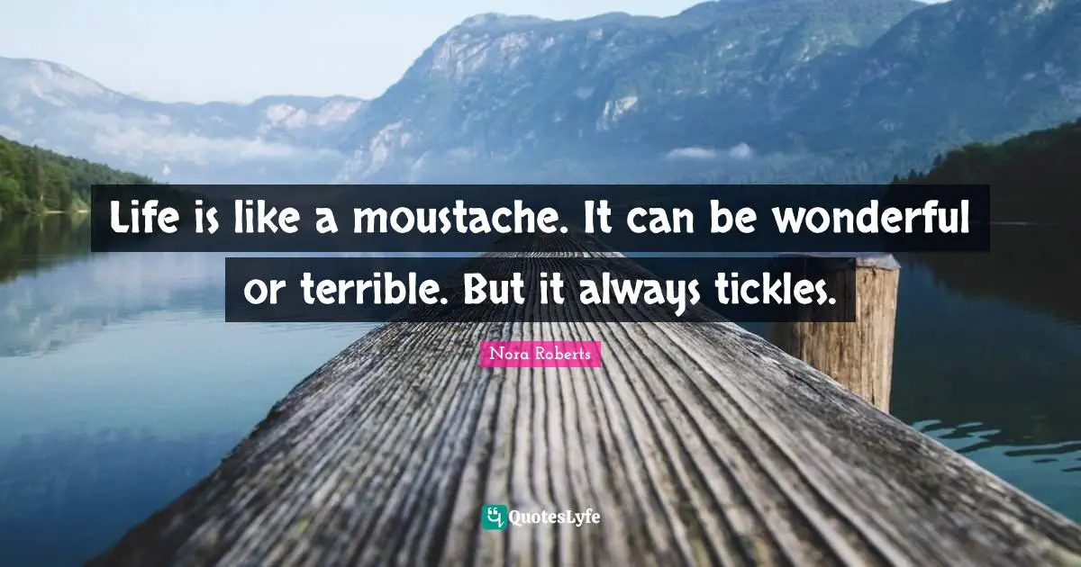 Terrible Quotes: "Life is like a moustache. It can be wonderful or terrible. But it always tickles."