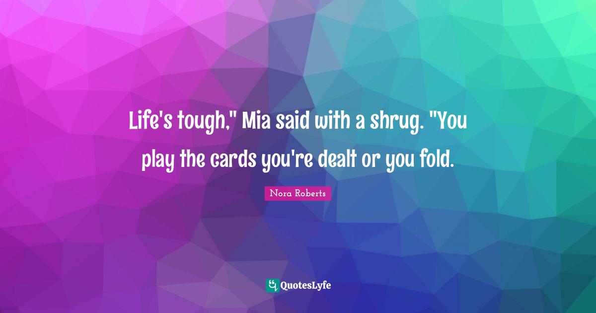 Life's tough," Mia said with a shrug. "You play the cards you're dealt or you fold.