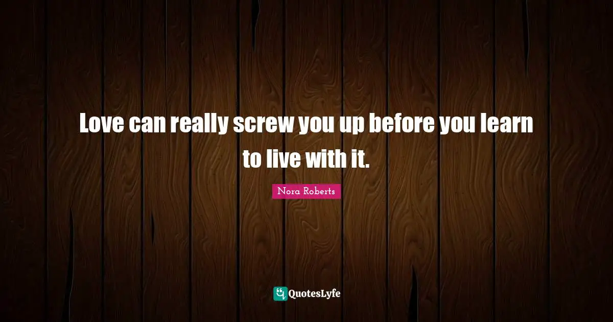 Screws Quotes: "Love can really screw you up before you learn to live with it."