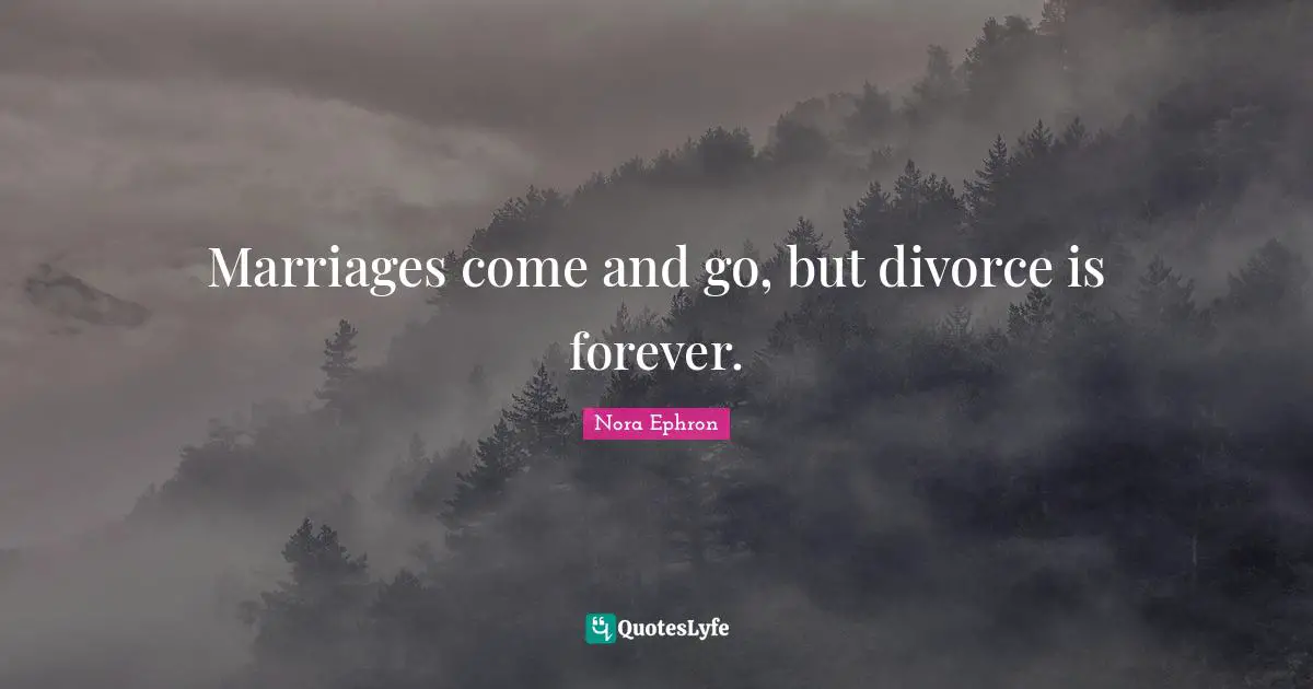 Divorce Quotes: "Marriages come and go, but divorce is forever."