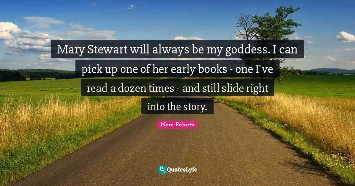 Mary Stewart will always be my goddess. I can pick up one of her early books - one I've read a dozen times - and still slide right into the story.